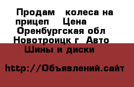 Продам 2 колеса на прицеп! › Цена ­ 500 - Оренбургская обл., Новотроицк г. Авто » Шины и диски   